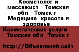 Косметолог и массажист - Томская обл., Томск г. Медицина, красота и здоровье » Косметические услуги   . Томская обл.,Томск г.